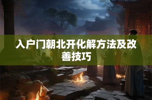 入户门朝北开化解方法及改善技巧