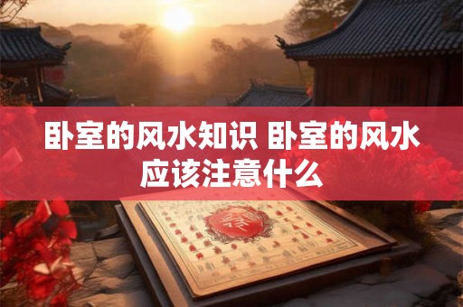 卧室的风水知识 卧室的风水应该注意什么