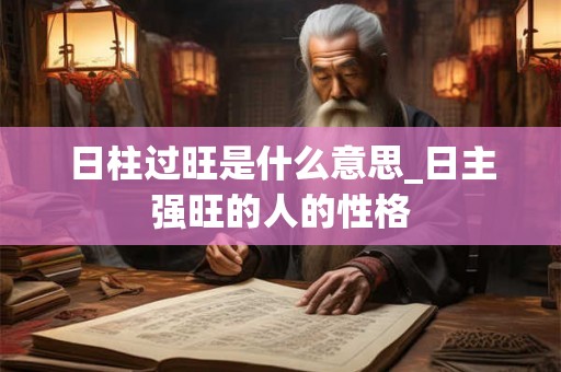 日柱过旺是什么意思_日主强旺的人的性格