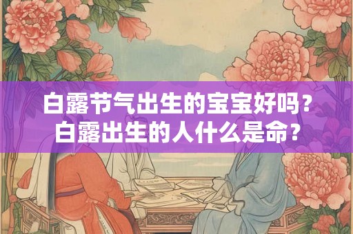 白露节气出生的宝宝好吗？白露出生的人什么是命？