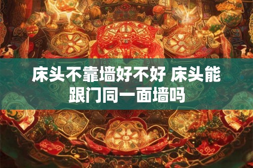 床头不靠墙好不好 床头能跟门同一面墙吗 床头不靠墙好不好 床头能跟门同一面墙吗