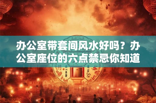 办公室带套间风水好吗？办公室座位的六点禁忌你知道几个？