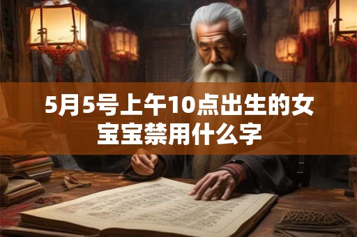 5月5号上午10点出生的女宝宝禁用什么字