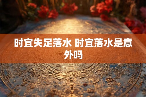 时宜失足落水 时宜落水是意外吗