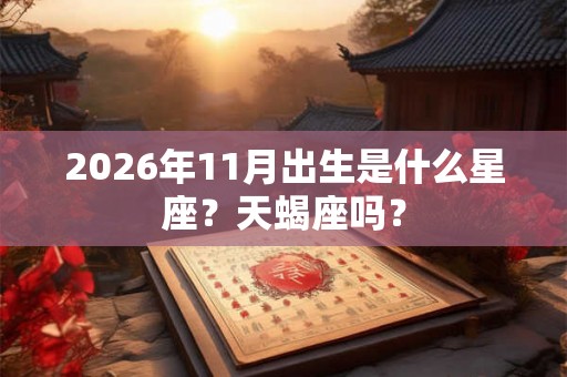 2026年11月出生是什么星座？天蝎座吗？