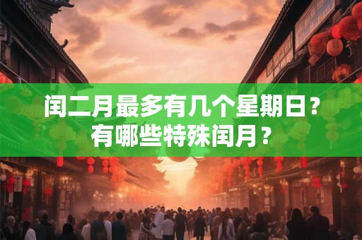 闰二月最多有几个星期日？有哪些特殊闰月？