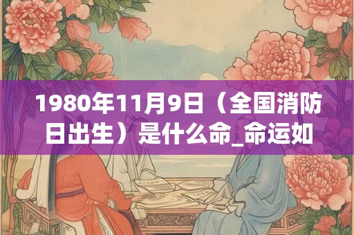 1980年11月9日（全国消防日出生）是什么命_命运如何