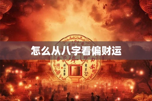 怎么从八字看偏财运 怎么从八字看偏财运