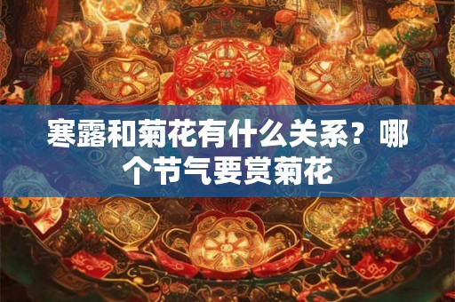 寒露和菊花有什么关系？哪个节气要赏菊花