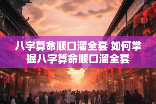 八字算命顺口溜全套 如何掌握八字算命顺口溜全套