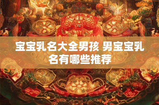 宝宝乳名大全男孩 男宝宝乳名有哪些推荐