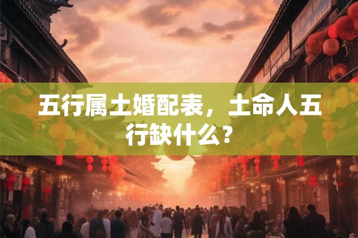 五行属土婚配表，土命人五行缺什么？