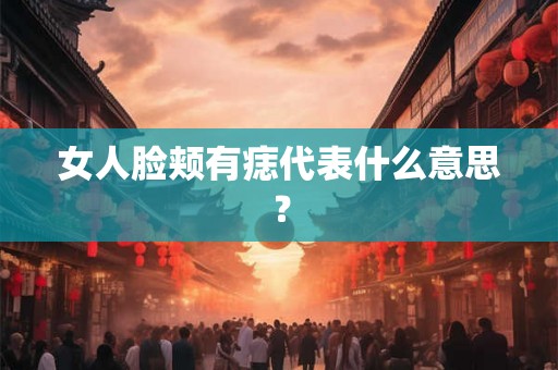 女人脸颊有痣代表什么意思？