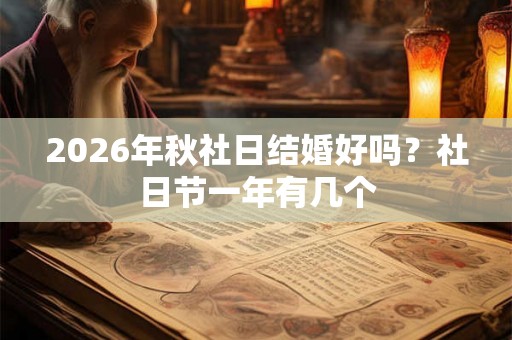 2026年秋社日结婚好吗？社日节一年有几个