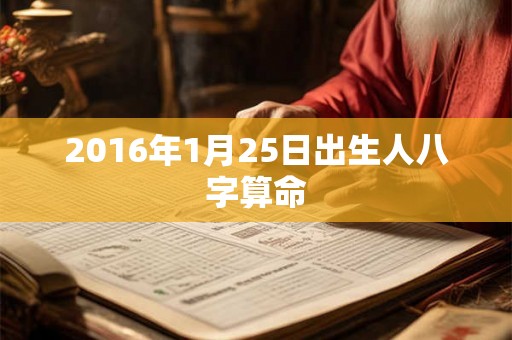 2016年1月25日出生人八字算命