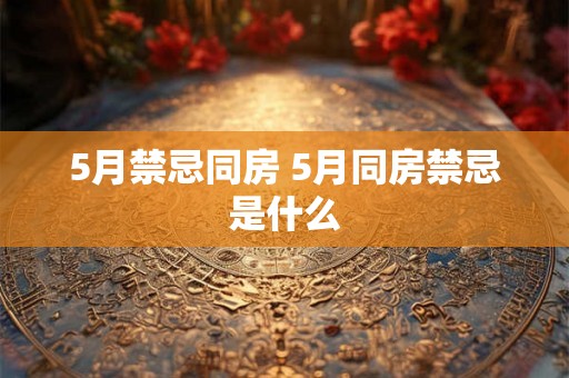 5月禁忌同房 5月同房禁忌是什么