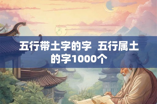 五行带土字的字  五行属土的字1000个