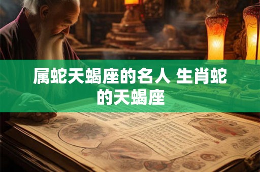 属蛇天蝎座的名人 生肖蛇的天蝎座