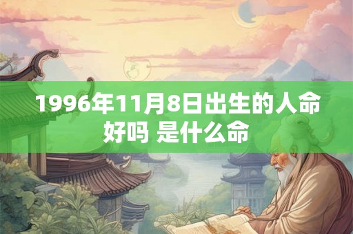 1996年11月8日出生的人命好吗 是什么命