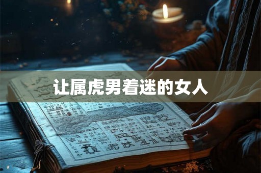 让属虎男着迷的女人