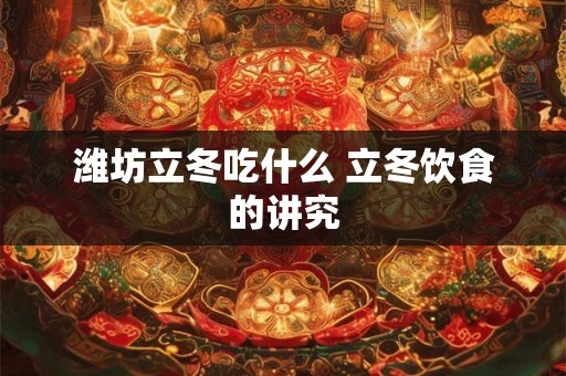 潍坊立冬吃什么 立冬饮食的讲究