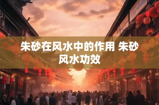 朱砂在风水中的作用 朱砂风水功效