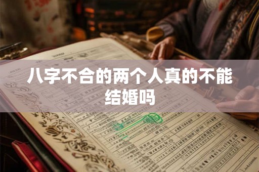 八字不合的两个人真的不能结婚吗 八字不合的两个人真的不能结婚吗