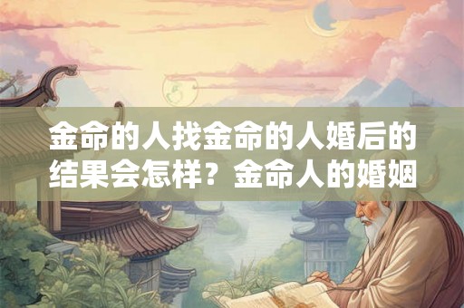金命的人找金命的人婚后的结果会怎样？金命人的婚姻运势