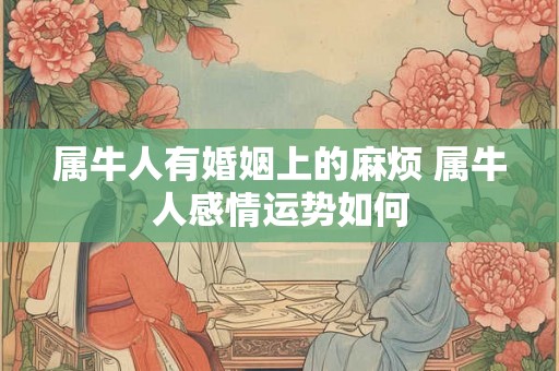 属牛人有婚姻上的麻烦 属牛人感情运势如何