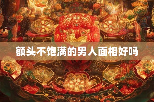 额头不饱满的男人面相好吗