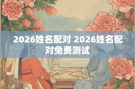 2026姓名配对 2026姓名配对免费测试