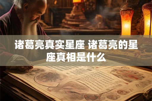 诸葛亮真实星座 诸葛亮的星座真相是什么 诸葛亮真实星座 诸葛亮的星座真相是什么