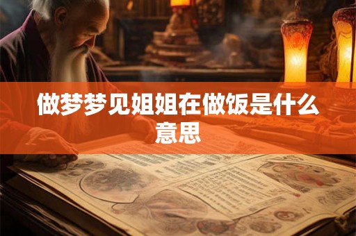 做梦梦见姐姐在做饭是什么意思