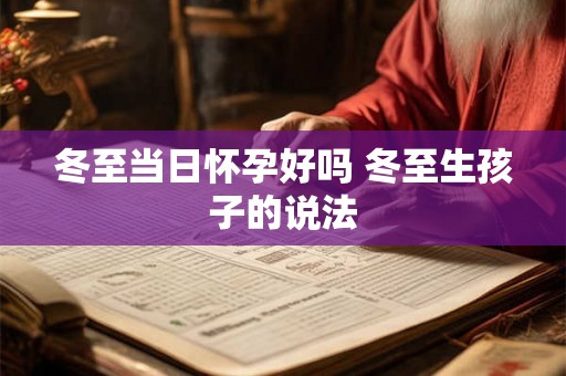 冬至当日怀孕好吗 冬至生孩子的说法
