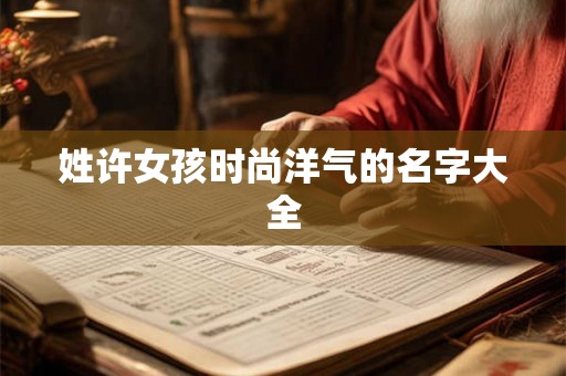 姓许女孩时尚洋气的名字大全