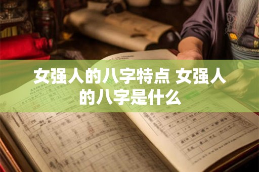 女强人的八字特点 女强人的八字是什么