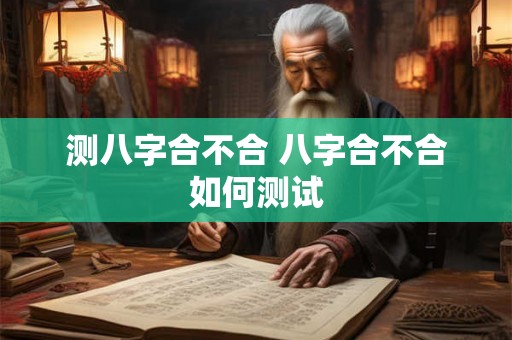 测八字合不合 八字合不合如何测试