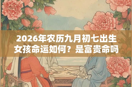 2026年农历九月初七出生女孩命运如何？是富贵命吗？