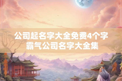 公司起名字大全免费4个字 霸气公司名字大全集