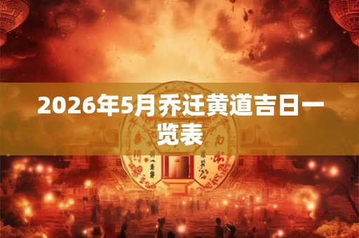 2026年5月乔迁黄道吉日一览表