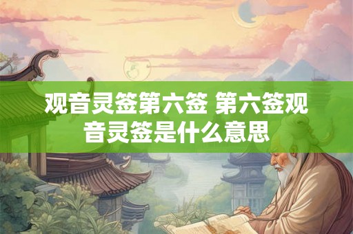 观音灵签第六签 第六签观音灵签是什么意思