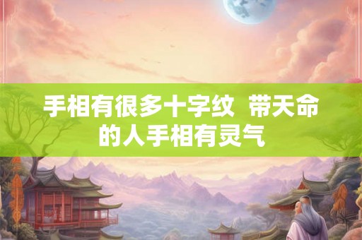 手相有很多十字纹  带天命的人手相有灵气