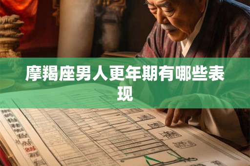 摩羯座男人更年期有哪些表现