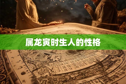 属龙寅时生人的性格