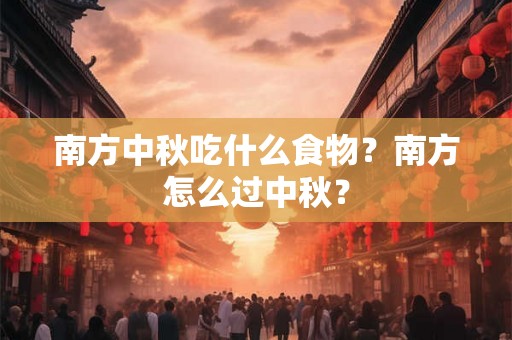 南方中秋吃什么食物？南方怎么过中秋？