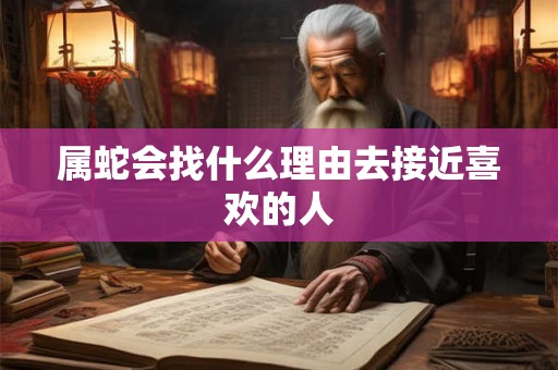 属蛇会找什么理由去接近喜欢的人