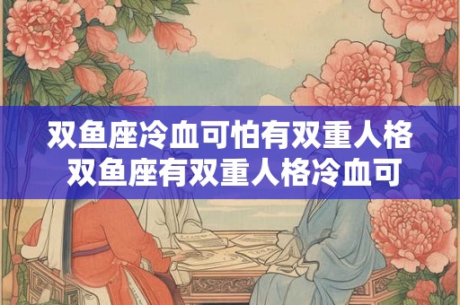 双鱼座冷血可怕有双重人格 双鱼座有双重人格冷血可怕吗