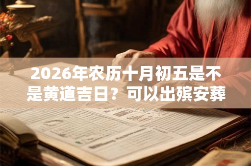 2026年农历十月初五是不是黄道吉日？可以出殡安葬吗？