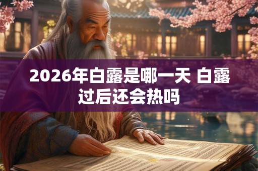 2026年白露是哪一天 白露过后还会热吗