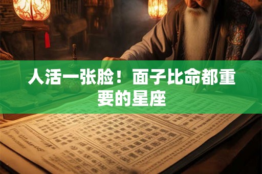 人活一张脸！面子比命都重要的星座
